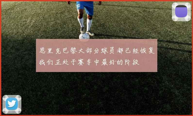 恩里克巴黎大部分球员都已经恢复我们正处于赛季中最好的阶段
