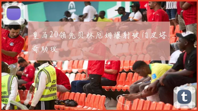 皇马20领先贝林厄姆爆射破门皮塔奇助攻